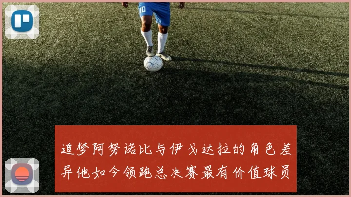 追梦阿努诺比与伊戈达拉的角色差异他如今领跑总决赛最有价值球员