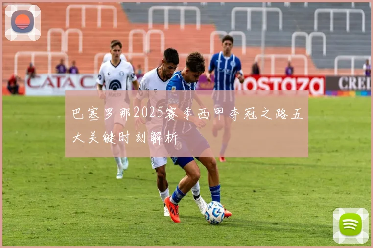 巴塞罗那2025赛季西甲夺冠之路五大关键时刻解析