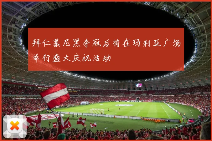 拜仁慕尼黑夺冠后将在玛利亚广场举行盛大庆祝活动