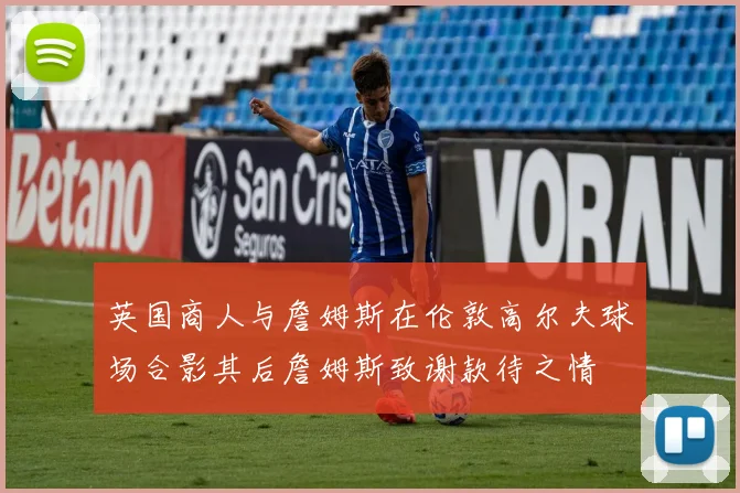 英国商人与詹姆斯在伦敦高尔夫球场合影其后詹姆斯致谢款待之情