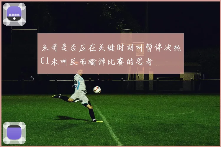 米奇是否应在关键时刻叫暂停次轮G1未叫反而输掉比赛的思考