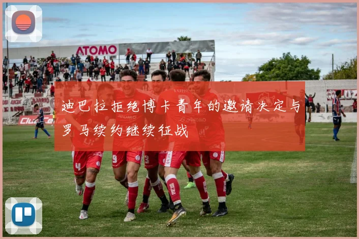 迪巴拉拒绝博卡青年的邀请决定与罗马续约继续征战
