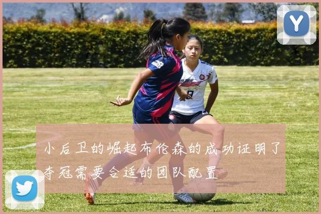 小后卫的崛起布伦森的成功证明了夺冠需要合适的团队配置