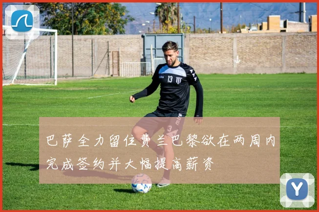 巴萨全力留住费兰巴黎欲在两周内完成签约并大幅提高薪资