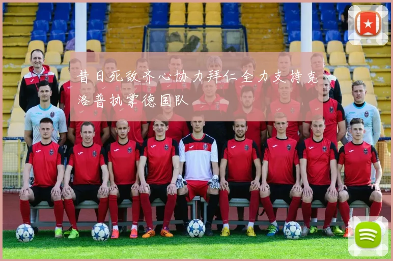 昔日死敌齐心协力拜仁全力支持克洛普执掌德国队