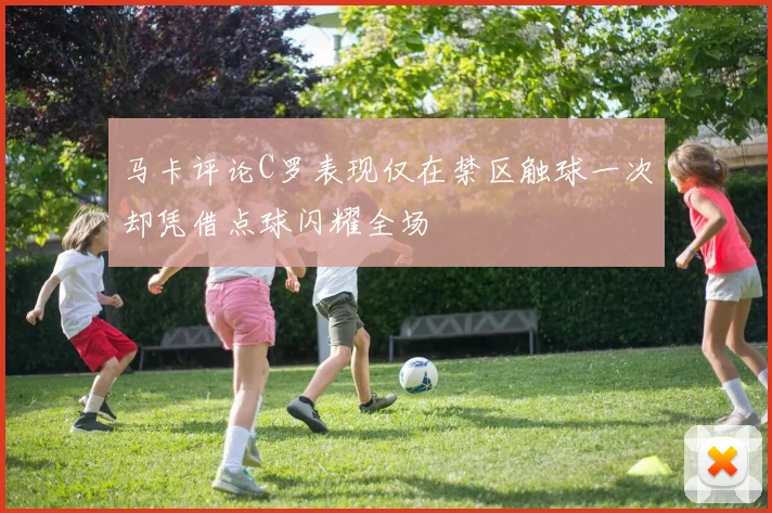 马卡评论C罗表现仅在禁区触球一次却凭借点球闪耀全场