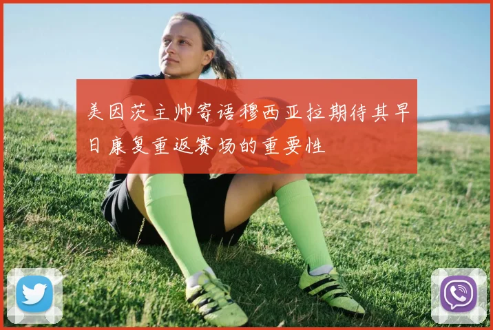 美因茨主帅寄语穆西亚拉期待其早日康复重返赛场的重要性