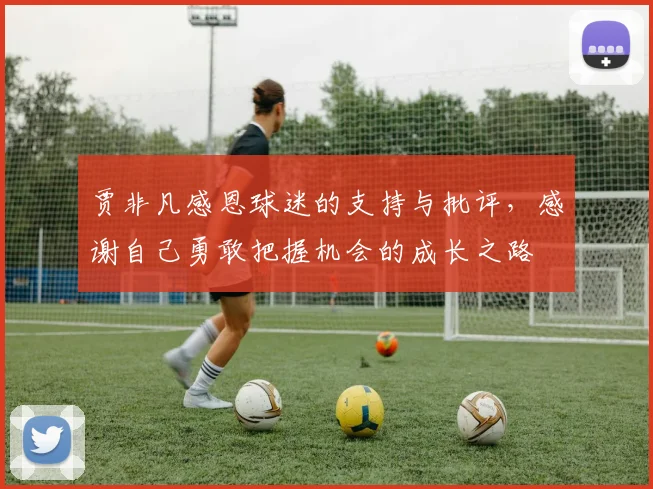 贾非凡感恩球迷的支持与批评，感谢自己勇敢把握机会的成长之路