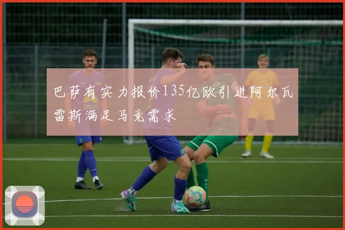 巴萨有实力报价135亿欧引进阿尔瓦雷斯满足马竞需求