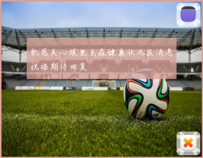 凯恩关心埃里克森健康状况发消息祝福期待回复