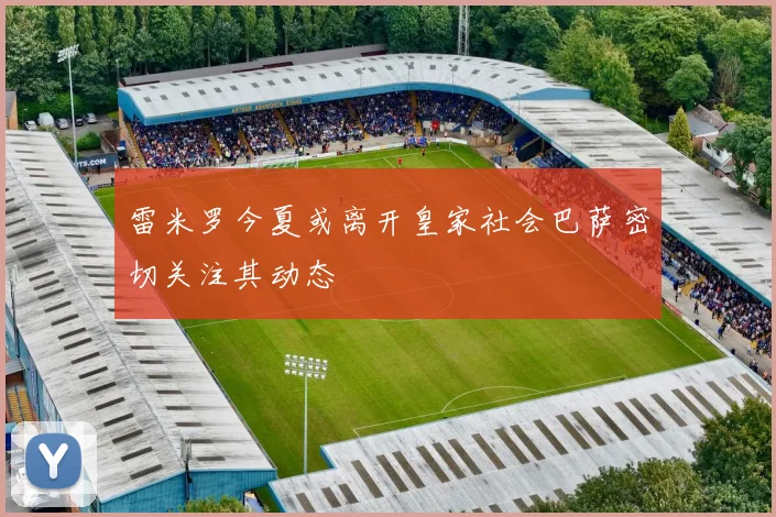 雷米罗今夏或离开皇家社会巴萨密切关注其动态